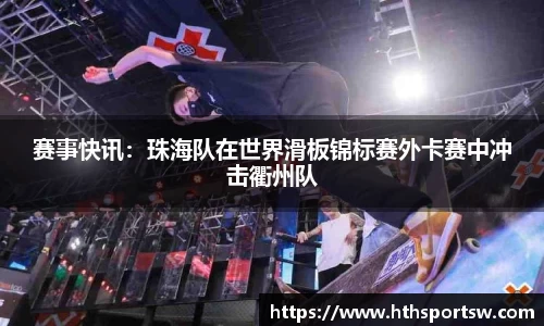 赛事快讯：珠海队在世界滑板锦标赛外卡赛中冲击衢州队