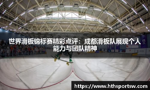 世界滑板锦标赛精彩点评：成都滑板队展现个人能力与团队精神