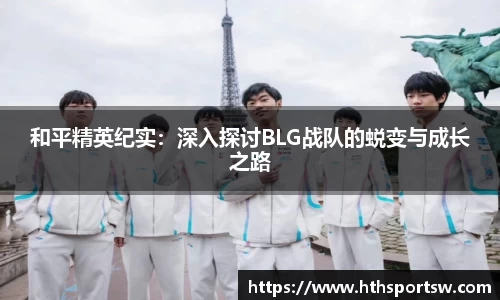 和平精英纪实：深入探讨BLG战队的蜕变与成长之路