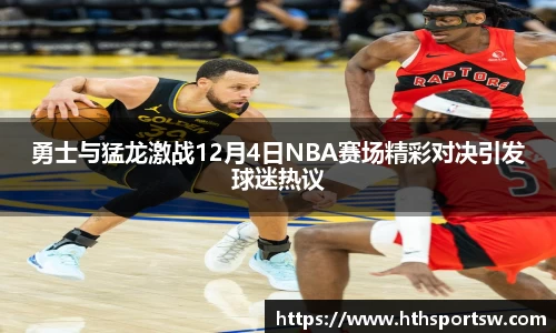 勇士与猛龙激战12月4日NBA赛场精彩对决引发球迷热议